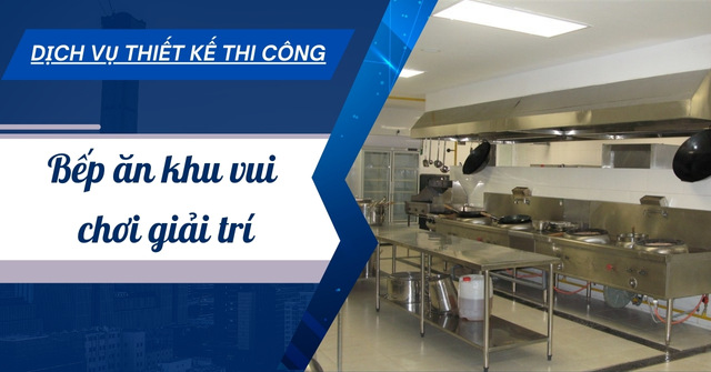 Dịch vụ thiết kế thi công bếp công nghiệp khu vui chơi giải trí