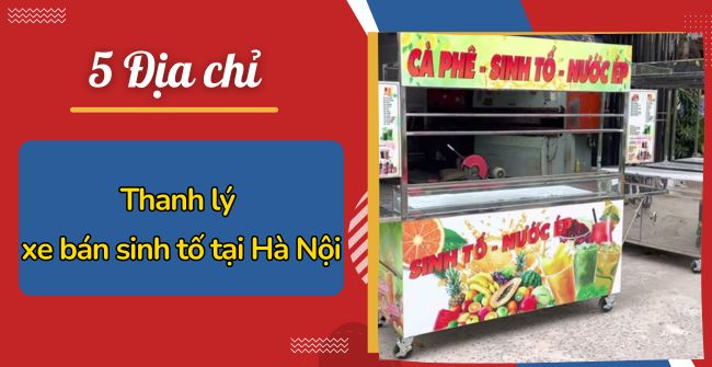 5 Địa chỉ mua thanh lý xe bán sinh tố tại Hà Nội Giá rẻ, Mẫu mã đẹp