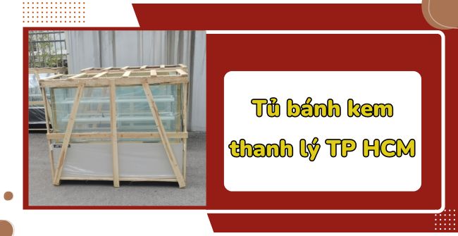 Tủ bánh kem thanh lý TP HCM