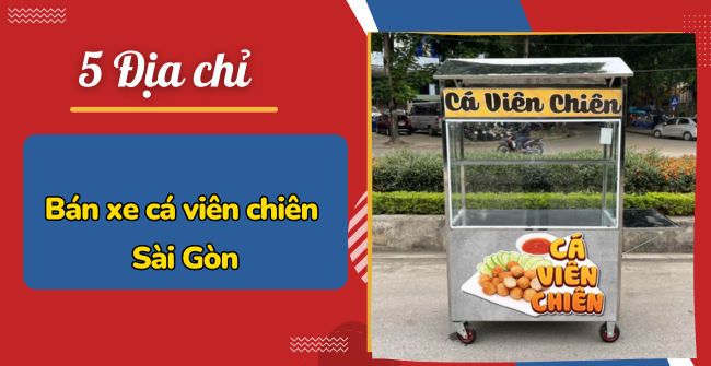 5 Địa chỉ bán xe cá viên chiên ở Sài Gòn giá rẻ, uy tín