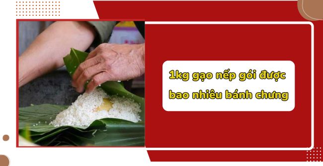 1kg gạo nếp gói được bao nhiêu bánh chưng?