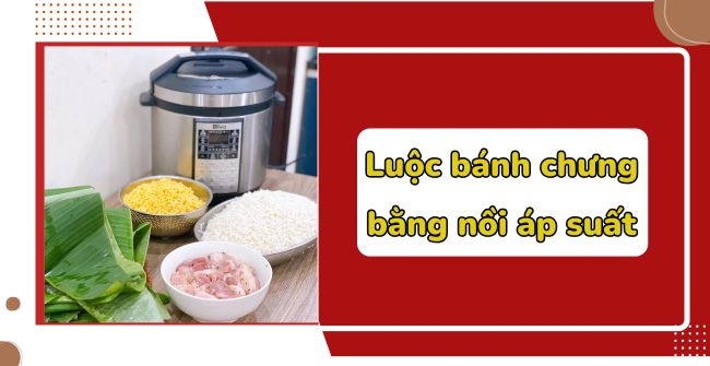 Luộc bánh chưng bằng nồi áp suất