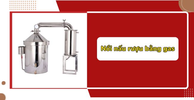 Nồi nấu rượu bằng gas: Nấu nhanh, Bền Bỉ, Giá Đắt