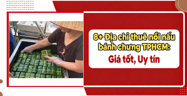 8+ Địa chỉ thuê nồi nấu bánh chưng TPHCM: Giá tốt, Uy tín