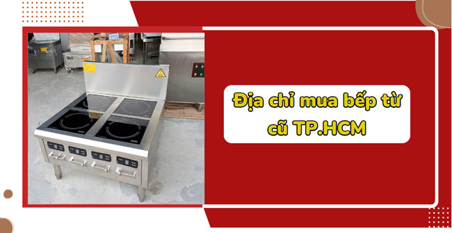 Tổng hợp địa chỉ mua bếp từ cũ TP.HCM giá rẻ, độ mới trên 90%