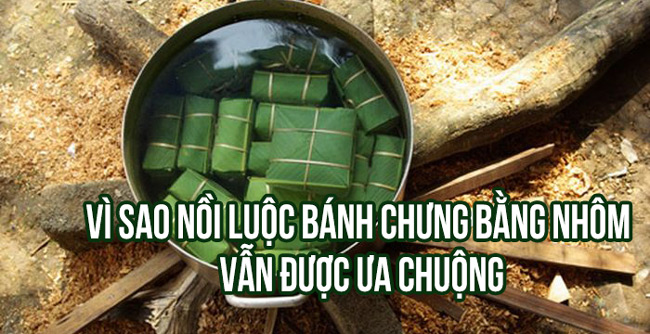 Vì sao nồi luộc bánh chưng bằng nhôm vẫn được ưa chuộng