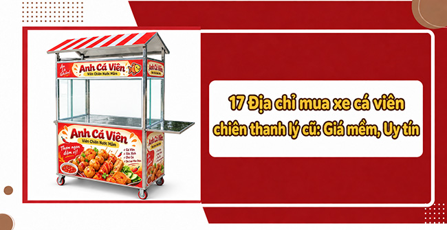 17 Địa chỉ mua xe cá viên chiên thanh lý cũ: Giá mềm, Uy tín