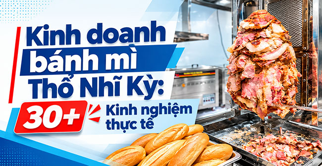 Kinh doanh bánh mì Thổ Nhĩ Kỳ: 30+ Kinh nghiệm thực tế