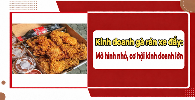 Kinh doanh gà rán xe đẩy: Mô hình nhỏ, cơ hội kinh doanh lớn