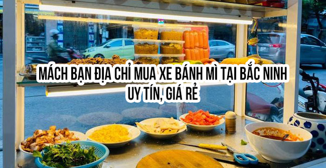 Mách bạn địa chỉ mua xe bánh mì tại Bắc Ninh: Uy tín, Giá rẻ