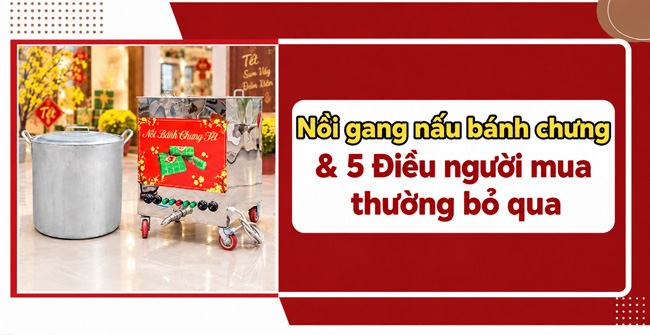 Nồi gang nấu bánh chưng & 5 Điều người mua thường bỏ qua