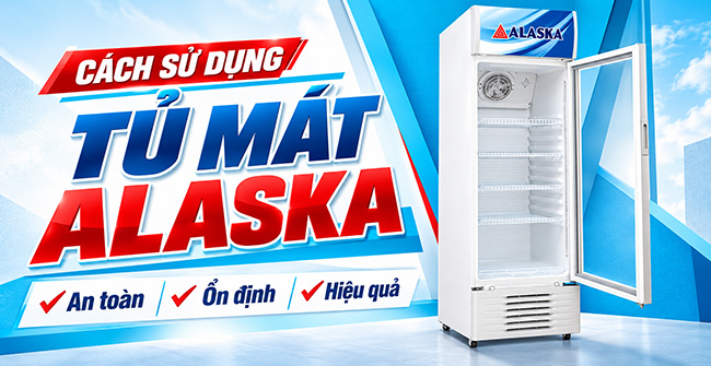Cách sử dụng tủ mát Alaska: An toàn, Ổn định, Hiệu quả