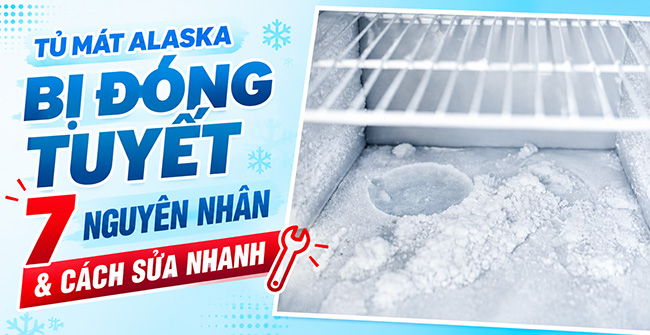 Tủ mát Alaska bị đóng tuyết: 7 Nguyên nhân & Cách sửa nhanh